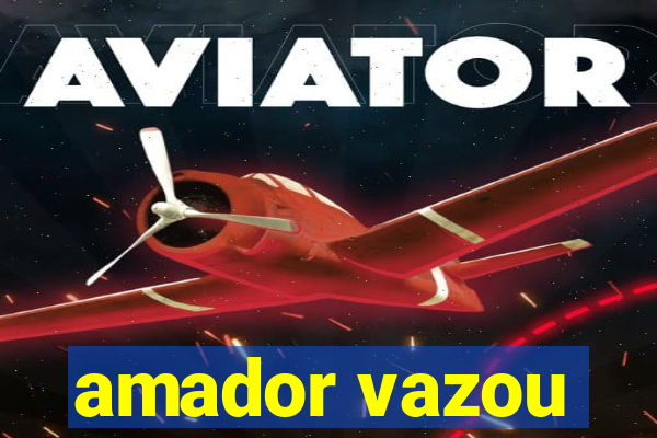 amador vazou